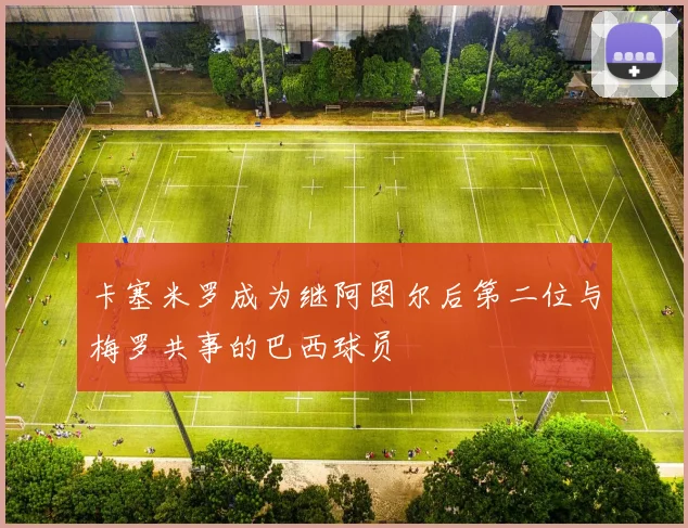 卡塞米罗成为继阿图尔后第二位与梅罗共事的巴西球员
