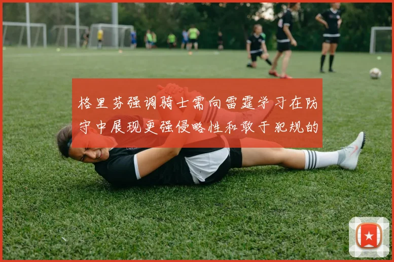 格里芬强调骑士需向雷霆学习在防守中展现更强侵略性和敢于犯规的态度