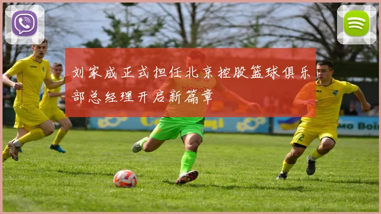 刘家成正式担任北京控股篮球俱乐部总经理开启新篇章