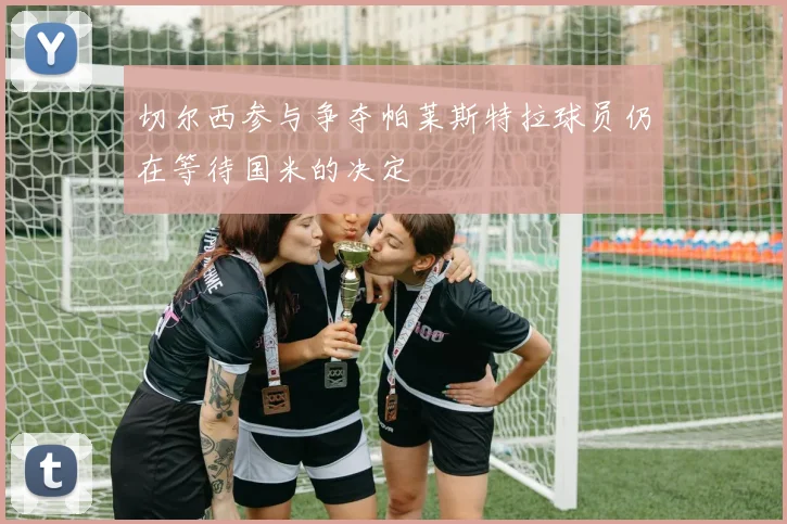 切尔西参与争夺帕莱斯特拉球员仍在等待国米的决定