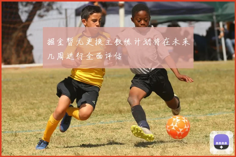 掘金暂无更换主教练计划将在未来几周进行全面评估