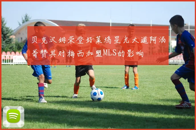 贝克汉姆荣登好莱坞星光大道阿汤哥赞其对梅西加盟MLS的影响