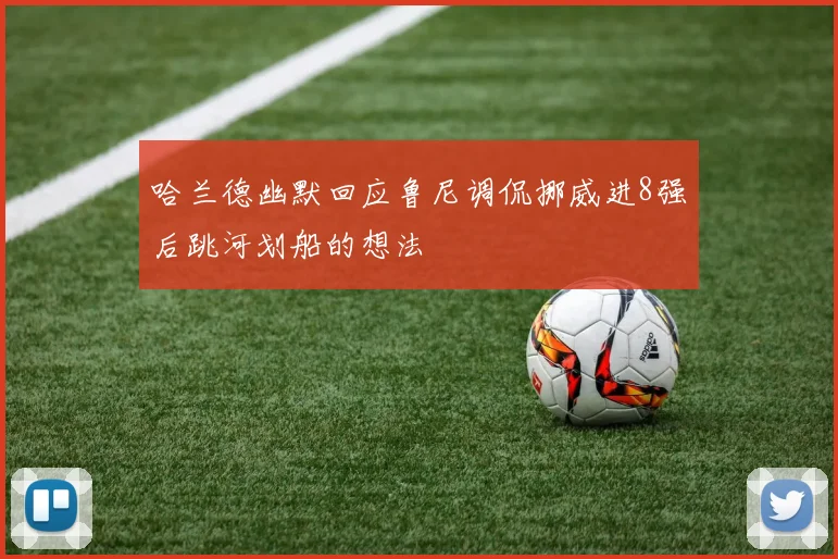 哈兰德幽默回应鲁尼调侃挪威进8强后跳河划船的想法