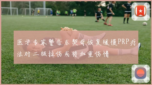 医学专家警告东契奇恢复缓慢PRP疗法对二级拉伤或将加重伤情