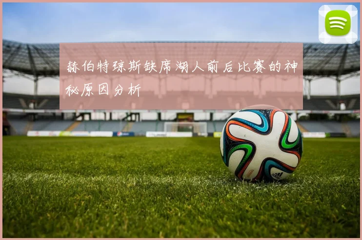 赫伯特琼斯缺席湖人前后比赛的神秘原因分析