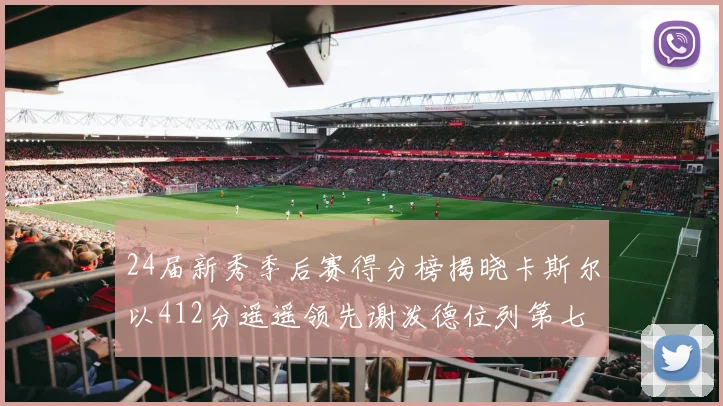 24届新秀季后赛得分榜揭晓卡斯尔以412分遥遥领先谢泼德位列第七