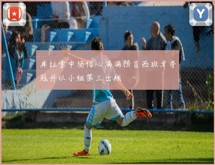 库拉索中场信心满满预言西班牙夺冠并以小组第三出线