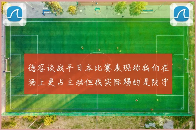 德容谈战平日本比赛表现称我们在场上更占主动但我实际踢的是防守位置